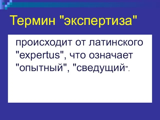 Термин "экспертиза" происходит от латинского "ехpertus", что означает "опытный", "сведущий".