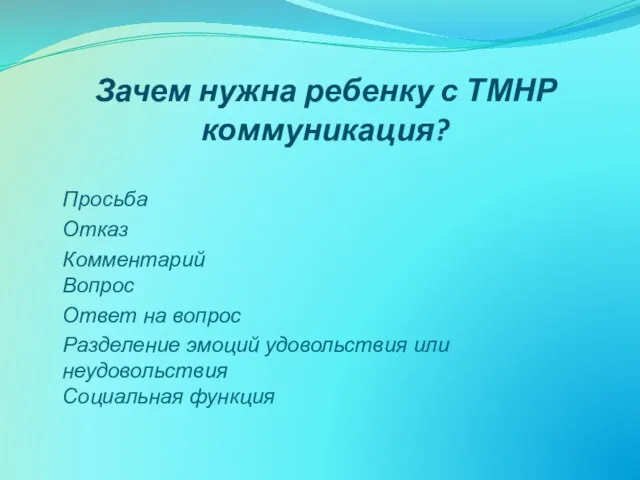 Зачем нужна ребенку с ТМНР коммуникация? Просьба Отказ Комментарий Вопрос Ответ