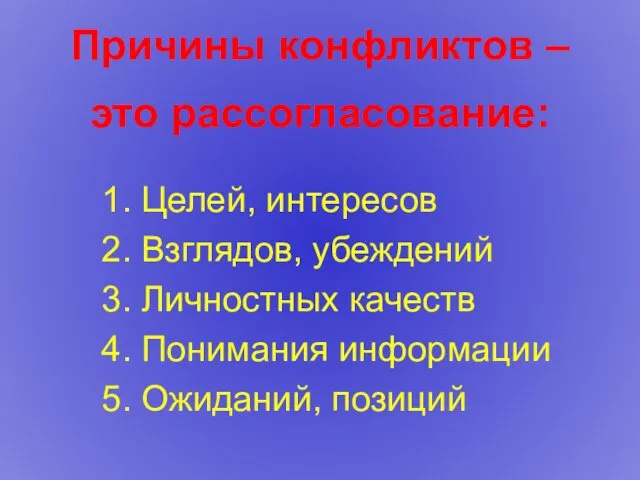 Причины конфликтов – это рассогласование: Целей, интересов Взглядов, убеждений Личностных качеств Понимания информации Ожиданий, позиций