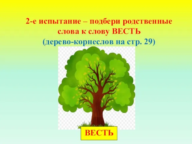 2-е испытание – подбери родственные слова к слову ВЕСТЬ (дерево-корнеслов на стр. 29) ВЕСТЬ