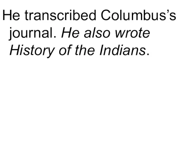 He transcribed Columbus’s journal. He also wrote History of the Indians.