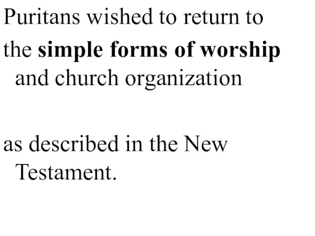 Puritans wished to return to the simple forms of worship and