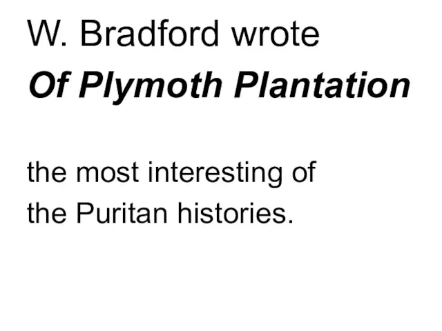 W. Bradford wrote Of Plymoth Plantation the most interesting of the Puritan histories.