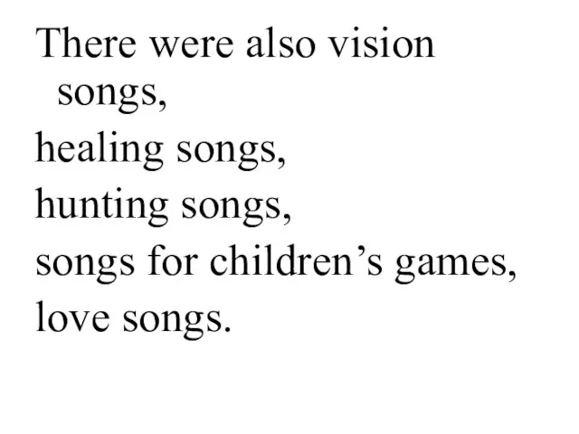 There were also vision songs, healing songs, hunting songs, songs for children’s games, love songs.