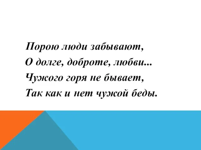 Порою люди забывают, О долге, доброте, любви... Чужого горя не бывает,