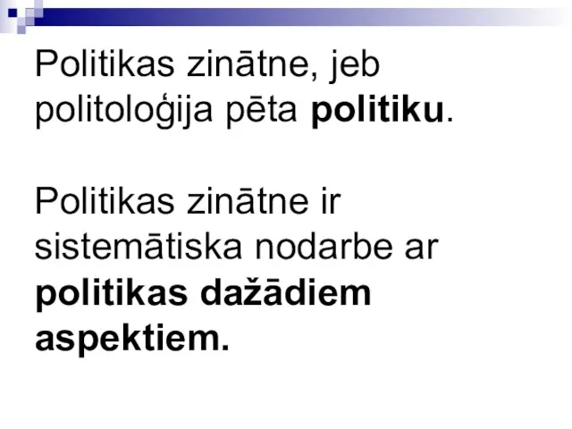 Politikas zinātne, jeb politoloģija pēta politiku. Politikas zinātne ir sistemātiska nodarbe ar politikas dažādiem aspektiem.