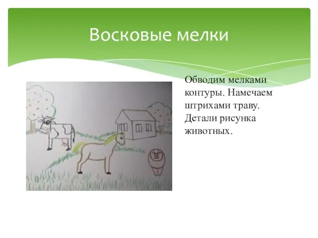 Восковые мелки Обводим мелками контуры. Намечаем штрихами траву. Детали рисунка животных.