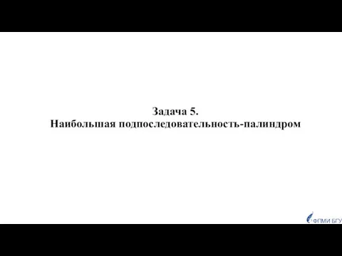 Задача 5. Наибольшая подпоследовательность-палиндром ФПМИ БГУ