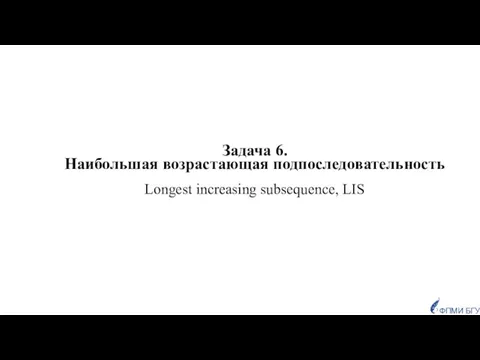 Задача 6. Наибольшая возрастающая подпоследовательность Longest increasing subsequence, LIS ФПМИ БГУ