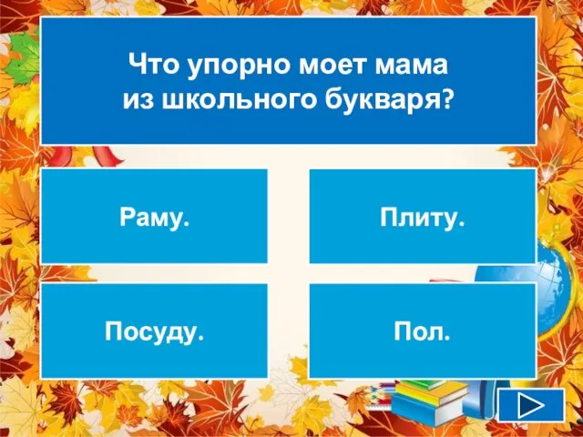 Что упорно моет мама из школьного букваря? Раму. Плиту. Посуду. Пол.