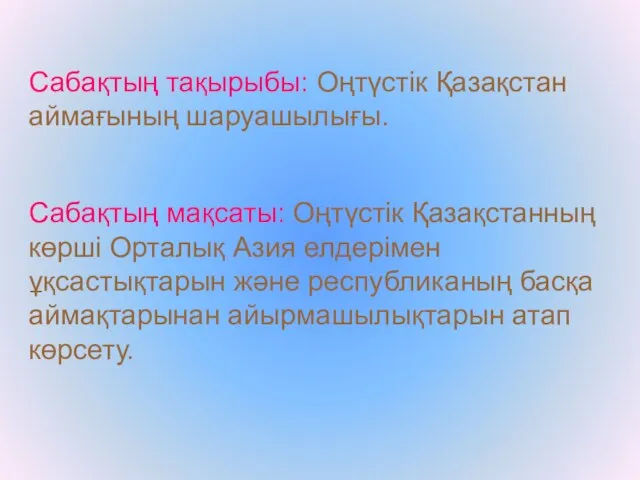 Сабақтың тақырыбы: Оңтүстік Қазақстан аймағының шаруашылығы. Сабақтың мақсаты: Оңтүстік Қазақстанның көрші