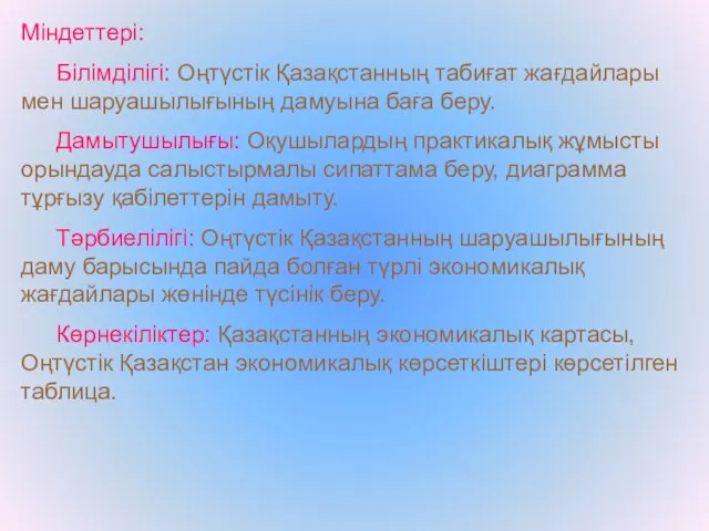 Міндеттері: Білімділігі: Оңтүстік Қазақстанның табиғат жағдайлары мен шаруашылығының дамуына баға беру.