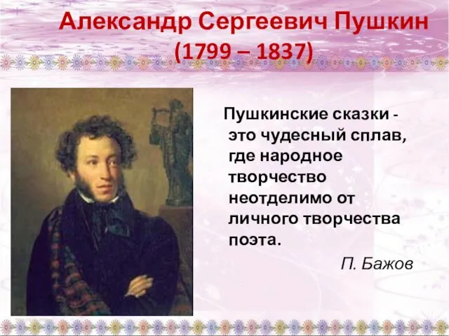 Александр Сергеевич Пушкин (1799 – 1837) Пушкинские сказки - это чудесный