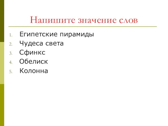 Напишите значение слов Египетские пирамиды Чудеса света Сфинкс Обелиск Колонна