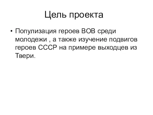 Цель проекта Популизация героев ВОВ среди молодежи , а также изучение