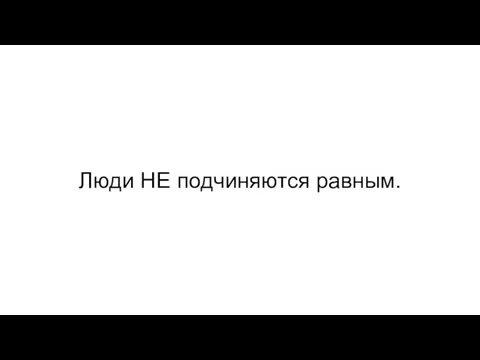 Люди НЕ подчиняются равным.