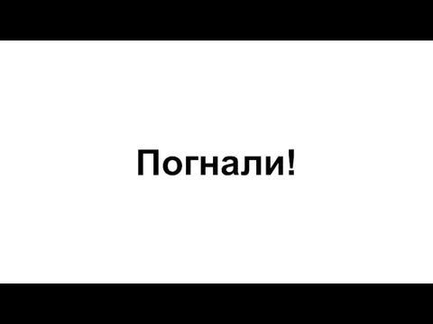 Погнали!