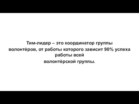 Тим-лидер – это координатор группы волонтѐров, от работы которого зависит 90% успеха работы всей волонтѐрской группы.