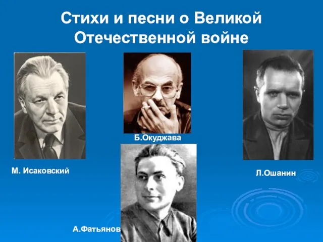 Стихи и песни о Великой Отечественной войне М. Исаковский Л.Ошанин Б.Окуджава А.Фатьянов