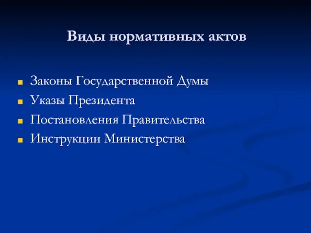 Виды нормативных актов Законы Государственной Думы Указы Президента Постановления Правительства Инструкции Министерства