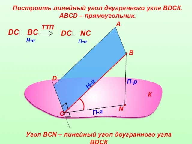Построить линейный угол двугранного угла ВDСК. АВСD – прямоугольник. А В