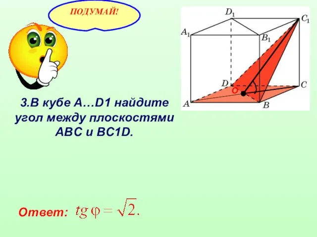 3.В кубе A…D1 найдите угол между плоскостями ABC и BC1D. Ответ: О
