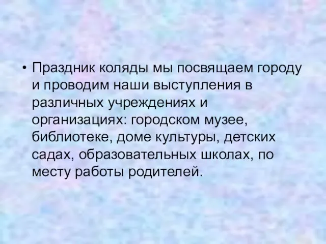 Праздник коляды мы посвящаем городу и проводим наши выступления в различных