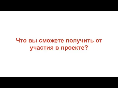 Что вы сможете получить от участия в проекте?