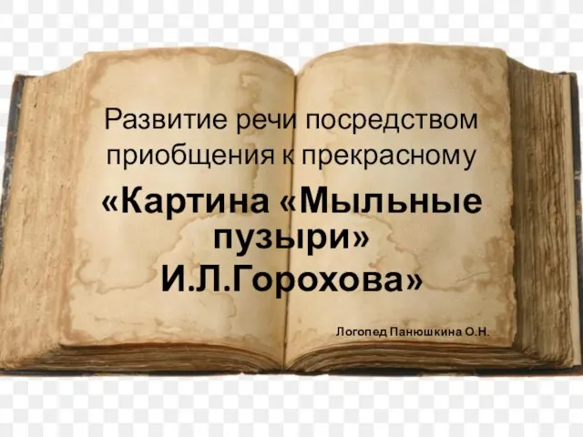 Развитие речи посредством приобщения к прекрасному «Картина «Мыльные пузыри» И.Л.Горохова» Логопед Панюшкина О.Н.