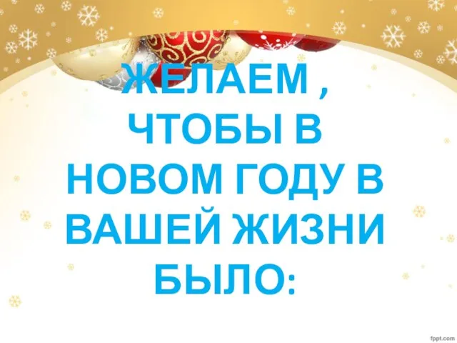 ЖЕЛАЕМ ,ЧТОБЫ В НОВОМ ГОДУ В ВАШЕЙ ЖИЗНИ БЫЛО: