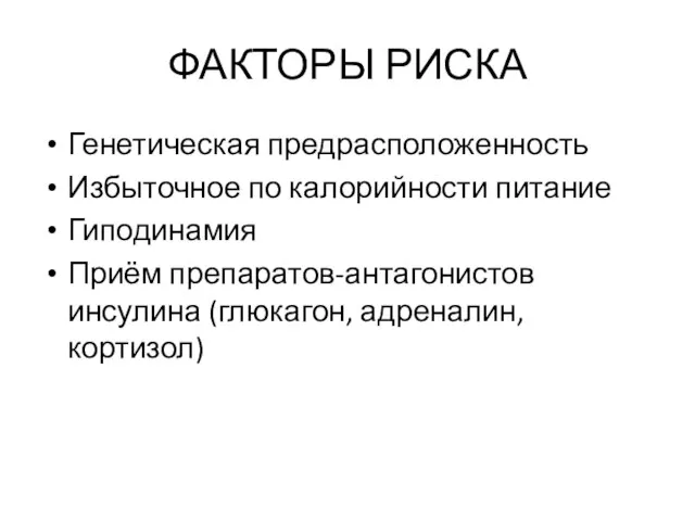 ФАКТОРЫ РИСКА Генетическая предрасположенность Избыточное по калорийности питание Гиподинамия Приём препаратов-антагонистов инсулина (глюкагон, адреналин, кортизол)