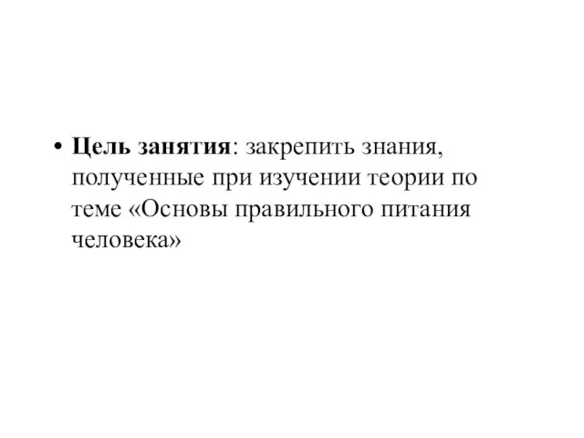 Цель занятия: закрепить знания, полученные при изучении теории по теме «Основы правильного питания человека»