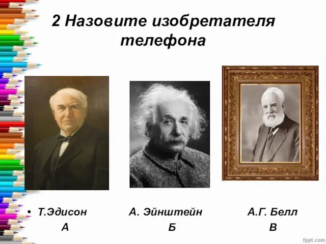 2 Назовите изобретателя телефона Т.Эдисон А. Эйнштейн А.Г. Белл А Б В