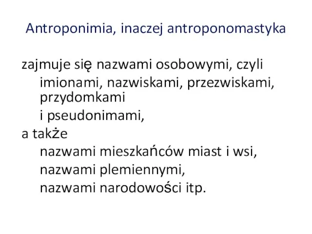 Antroponimia, inaczej antroponomastyka zajmuje się nazwami osobowymi, czyli imionami, nazwiskami, przezwiskami,