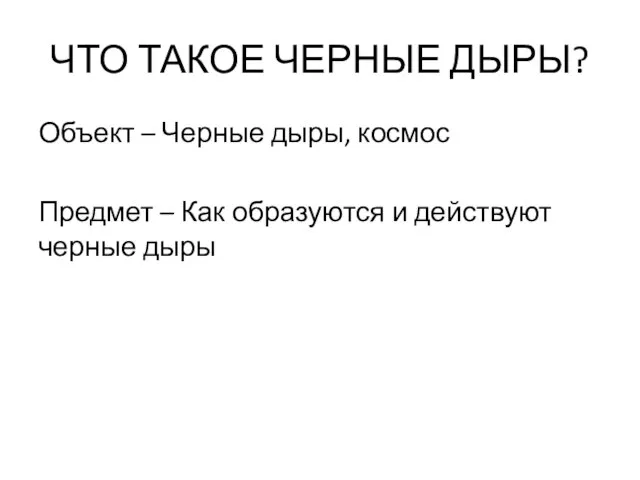 ЧТО ТАКОЕ ЧЕРНЫЕ ДЫРЫ? Объект – Черные дыры, космос Предмет –