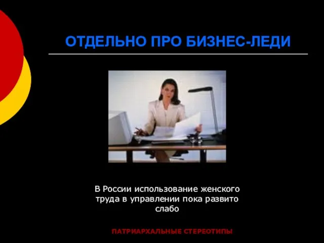 ОТДЕЛЬНО ПРО БИЗНЕС-ЛЕДИ В России использование женского труда в управлении пока развито слабо ПАТРИАРХАЛЬНЫЕ СТЕРЕОТИПЫ