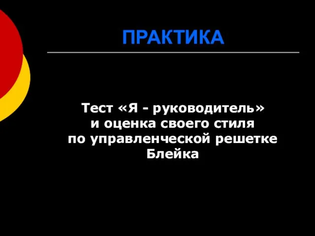 ПРАКТИКА Тест «Я - руководитель» и оценка своего стиля по управленческой решетке Блейка