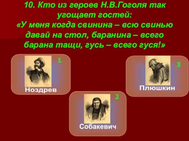 10. Кто из героев Н.В.Гоголя так угощает гостей: «У меня когда