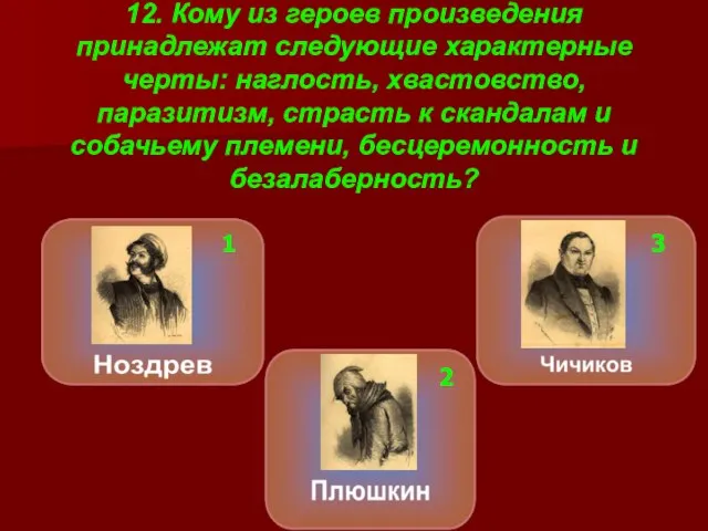 12. Кому из героев произведения принадлежат следующие характерные черты: наглость, хвастовство,