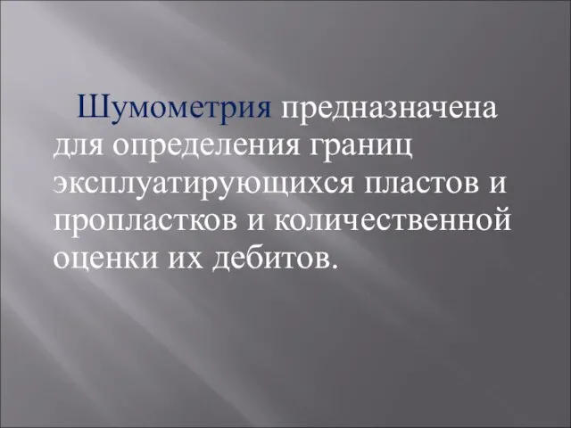 Шумометрия предназначена для определения границ эксплуатирующихся пластов и пропластков и количественной оценки их дебитов.