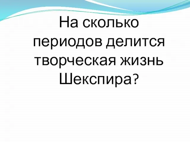 На сколько периодов делится творческая жизнь Шекспира?