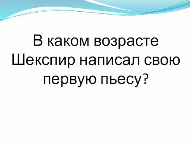 В каком возрасте Шекспир написал свою первую пьесу?