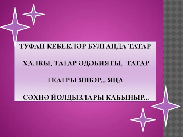 ТУФАН КЕБЕКЛӘР БУЛГАНДА ТАТАР ХАЛКЫ, ТАТАР ӘДӘБИЯТЫ, ТАТАР ТЕАТРЫ ЯШӘР... ЯҢА СӘХНӘ ЙОЛДЫЗЛАРЫ КАБЫНЫР...