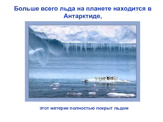 Больше всего льда на планете находится в Антарктиде, этот материк полностью покрыт льдом