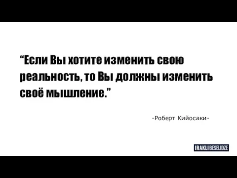 “Если Вы хотите изменить свою реальность, то Вы должны изменить своё мышление.” -Роберт Кийосаки-