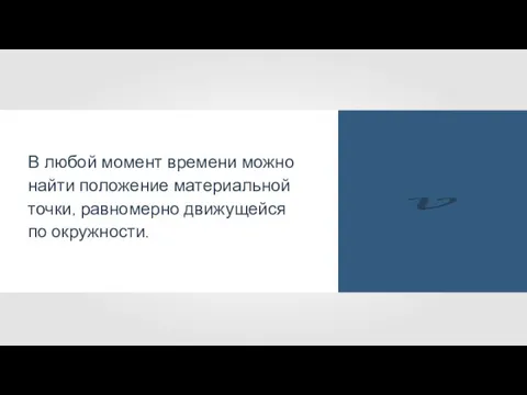 В любой момент времени можно найти положение материальной точки, равномерно движущейся по окружности.