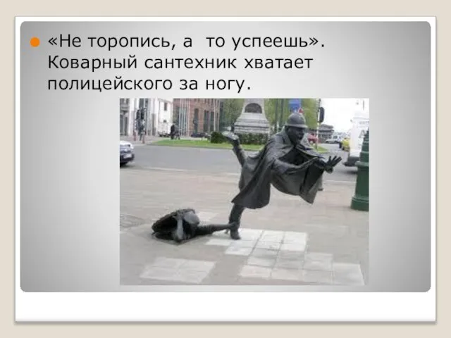 «Не торопись, а то успеешь». Коварный сантехник хватает полицейского за ногу.