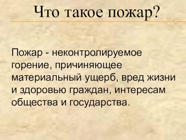 Пожар - неконтролируемое горение, причиняющее материальный ущерб, вред жизни и здоровью