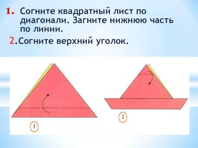 Согните квадратный лист по диагонали. Загните нижнюю часть по линии. 2.Согните верхний уголок.