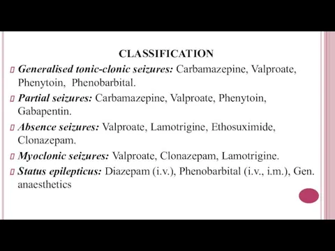 CLASSIFICATION Generalised tonic-clonic seizures: Carbamazepine, Valproate, Phenytoin, Phenobarbital. Partial seizures: Carbamazepine,